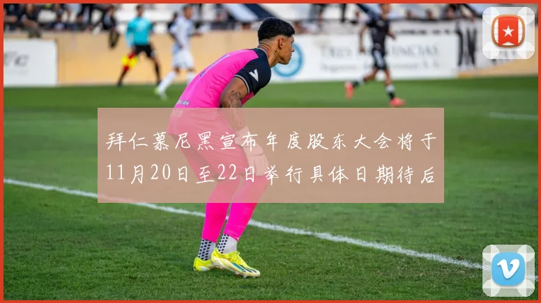 拜仁慕尼黑宣布年度股东大会将于11月20日至22日举行具体日期待后续公布